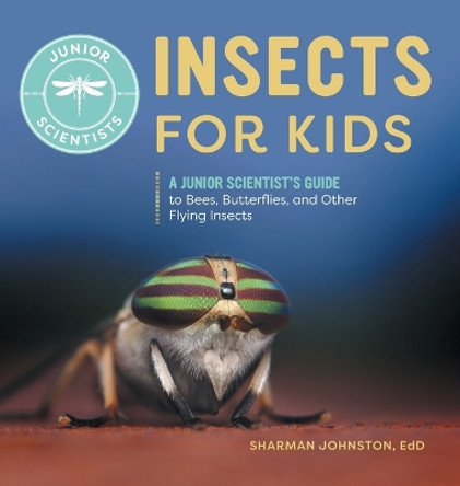 Insects for Kids: A Junior Scientist's Guide to Bees, Butterflies, and Other Flying Insects by Sharman Johnston 9798886086638