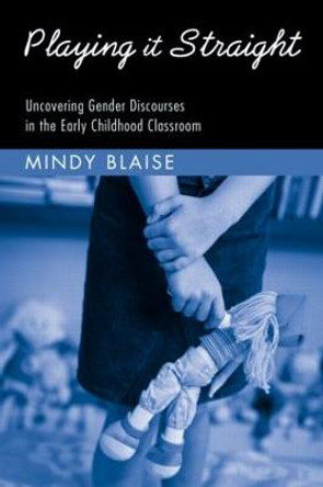 Playing It Straight: Uncovering Gender Discourse in the Early Childhood Classroom by Mindy Blaise