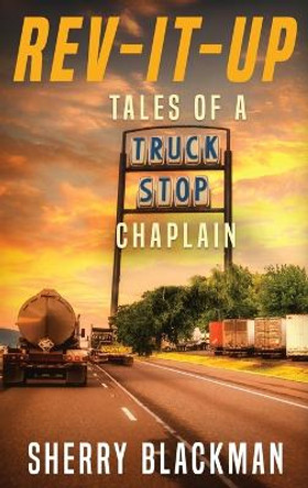 REV-IT-UP, Tales of a Truck Stop Chaplain by Sherry Blackman 9798986179933