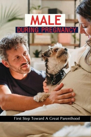 Male During Pregnancy: First Step Toward A Great Parenthood: Mens Behavior During Pregnancy by Shanta Mercik 9798733476490