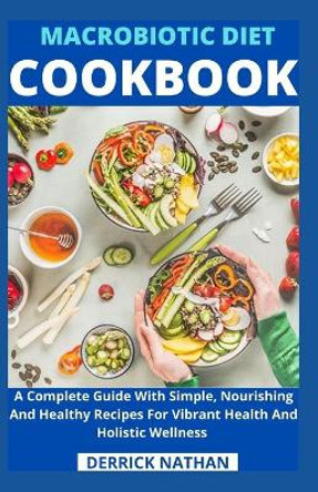 Macrobiotic Diet Cookbook: A Complete Guide With Simple, Nourishing And Healthy Recipes For Vibrant Health And Holistic Wellness by Derrick Nathan 9798736054930