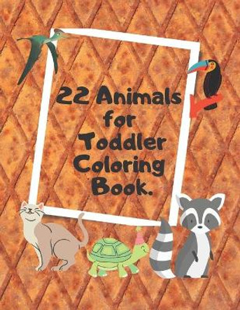 22 Animals for Toddler Coloring Book: My First Big Book of Easy Educational Coloring Pages of Animal Letters A to Z for Boys & Girls, Little Kids, Preschool and Kindergarten. by Bilal Elouakili 9798737516833