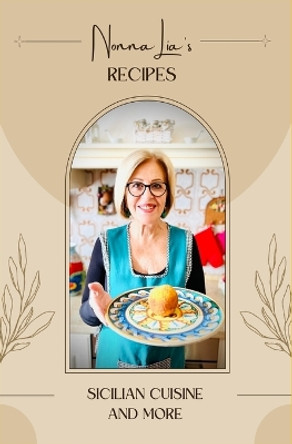 Nonna Lia's recipes: Sicilian cuisine and more by Rosalia Gelfo 9798871068380