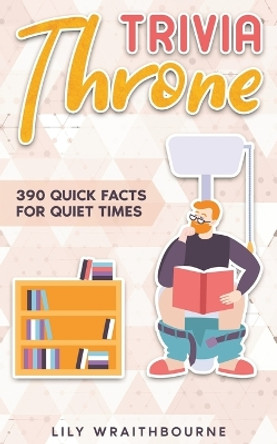 Trivia Throne - 390 Quick Facts for Quiet Times: Entertaining Bathroom Knowledge Book White Elephant Gift for Adults by Lily Wraithbourne 9798871493892