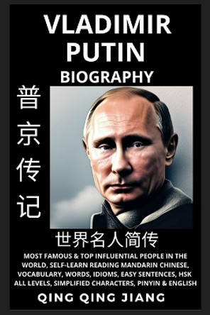 Vladimir Putin Biography: President of Russia- Rise, Reign & Life, Most Famous & Influential People in the World History, Learn Mandarin Chinese, Words, Easy Sentences, HSK All Levels, Pinyin, English by Qing Qing Jiang 9798887340111