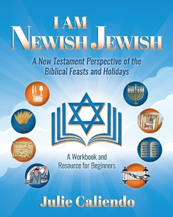 I Am Newish Jewish: A New Testament Perspective of the Biblical Feasts and Holidays by Julie Caliendo 9798985298116