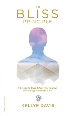 The Bliss Principle Updated Edition: A Stress to Bliss Lifestyle Program for Living Blissfully Well: by Kellye J Davis 9781734894707