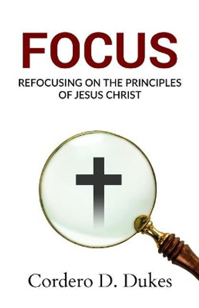 Focus: Refocusing on the Principles of Jesus Christ by Cordero D Dukes 9781729588505
