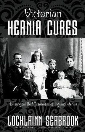 Victorian Hernia Cures: Nonsurgical Self-Treatment of Inguinal Hernia by Lochlainn Seabrook 9781955351164