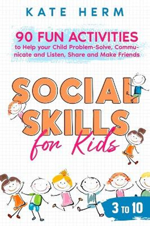 Social Skills for Kids 3 to 10: 90 Fun Activities to Help your Child Overcome Anxiety, Boost Self-Esteem, Make Friends, and Overcome Shyness by Kate Herm 9789083330303