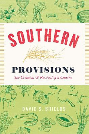 Southern Provisions: The Creation and Revival of a Cuisine by David S. Shields 9780226422022