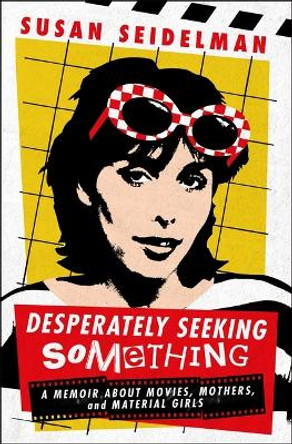 Desperately Seeking Something: A Memoir about Movies, Mothers, and Material Girls by Susan Seidelman 9781250328212