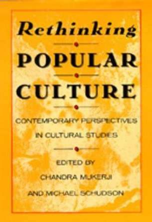 Rethinking Popular Culture: Contempory Perspectives in Cultural Studies by Chandra Mukerji