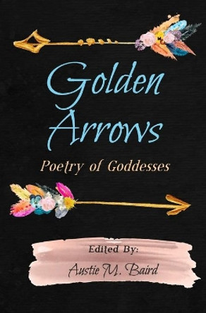 Golden Arrows: Poetry of Goddesses by Austie M Baird 9781949321135