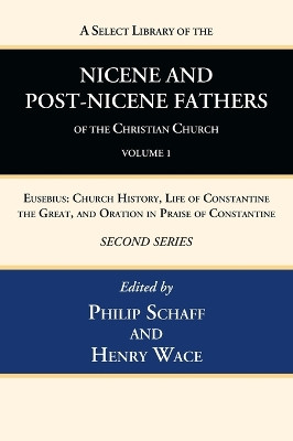 A Select Library of the Nicene and Post-Nicene Fathers of the Christian Church, Second Series, Volume 1: Eusebius: Church History, Life of Constantine the Great, and Oration in Praise of Constantine by Philip Schaff 9781666740226