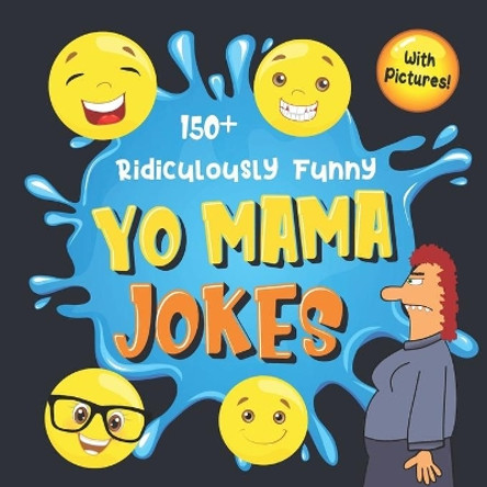 150+ Ridiculously Funny Yo Mama Jokes: Hilarious & Silly Yo Momma Jokes So Terrible, Even Your Mum Will Laugh Out Loud! (Funny Gift With Colorful Pictures) by Bim Bam Bom Funny Joke Books 9781702345347