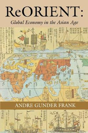 ReORIENT: Global Economy in the Asian Age by Andre Gunder Frank