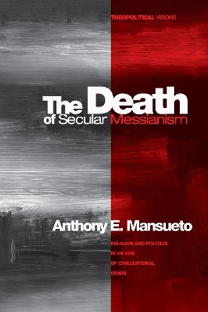 The Death of Secular Messianism by Anthony E. Mansueto 9781606086506