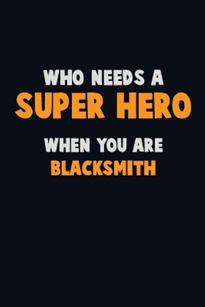 Who Need A SUPER HERO, When You Are Blacksmith: 6X9 Career Pride 120 pages Writing Notebooks by Emma Loren 9781713075530