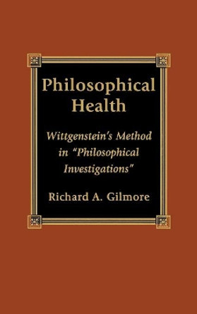 Philosophical Health: Wittgenstein's Method in 'Philosophical Investigations' by Richard A. Gilmore 9780739100097