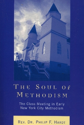 The Soul of Methodism: The Class Meeting in Early New York City Methodism by Philip F. Hardt 9780761831198