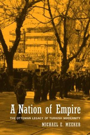 A Nation of Empire: The Ottoman Legacy of Turkish Modernity by Michael E. Meeker