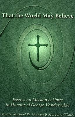 That the World May Believe: Essays on Mission and Unity in Honour of George Vandervelde by Michael W. Goheen 9780761833543