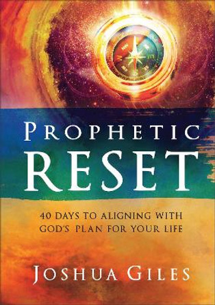Prophetic Reset: 40 Days to Aligning with God's Plan for Your Life by Joshua Giles 9780800772512