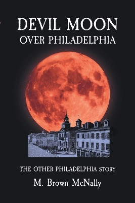 Devil Moon Over Philadelphia: The Other Philadelphia Story by M Brown McNally 9781639856862