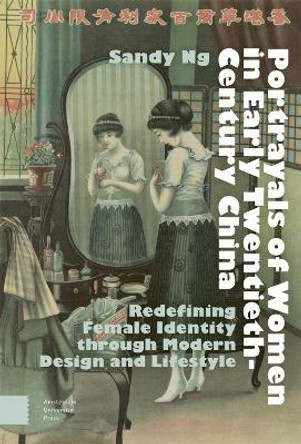 Portrayals of Women in Early Twentieth-Century China: Redefining Female Identity through Modern Design and Lifestyle by Sandy Ng 9789462988910