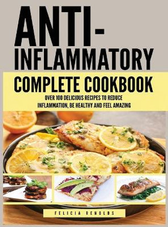 Anti Inflammatory Complete Cookbook: Over 100 Delicious Recipes to Reduce Inflammation, Be Healthy and Feel Amazing by Felicia Renolds 9781951764173