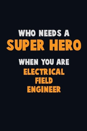 Who Need A SUPER HERO, When You Are Electrical Field Engineer: 6X9 Career Pride 120 pages Writing Notebooks by Emma Loren 9781712587485