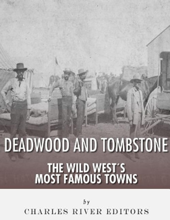 Tombstone and Deadwood: The Wild West's Most Famous Towns by Charles River Editors 9781986034609