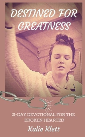 Destined for Greatness: 21-Day Devotional for the Broken Hearted by Kalie Klett 9781947558427