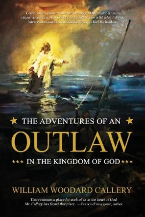 The Adventures of an Outlaw in the Kingdom of God by William Callery 9781949563993