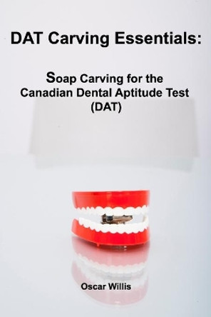 DAT Carving Essentials: Soap Carving for the Canadian Dental Aptitude Test (DAT) by Oscar Willis 9781777001513