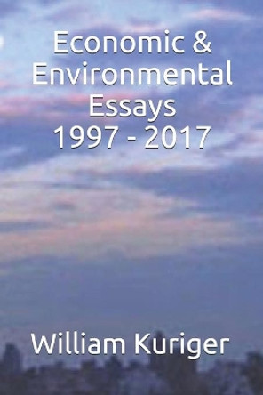 Economic & Environmental Essays 1997 - 2017 by William E Kuriger 9781521294581