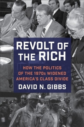Revolt of the Rich: How the Politics of the 1970s Widened America's Class Divide by David Gibbs 9780231205900