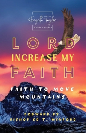 LORD Increase My FAITH: Faith to Move Mountains by Frizella Taylor 9781953526588