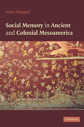 Social Memory in Ancient and Colonial Mesoamerica by Amos Megged