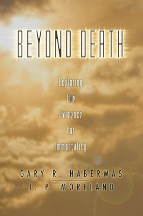 Beyond Death: Exploring the Evidence for Immortality by Gary Habermas 9781592445097