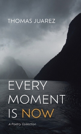 Every Moment Is Now: A Poetry Collection by Thomas Juarez 9781666762662