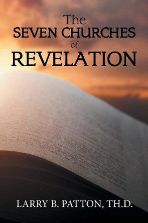 The Seven Churches of Revelation by Larry B Patton Th D 9781984565631