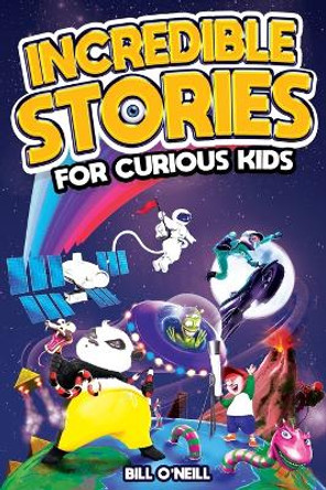 Incredible Stories for Curious Kids: A Fascinating Collection of Unbelievable True Tales to Inspire & Amaze Young Readers by Bill O'Neill 9781648450969