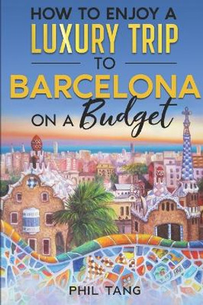 Super Cheap Barcelona: Your Ultimate Guide to Barcelona. Have the time of your life on a Tiny Budget! by Phil G Tang 9781093203943
