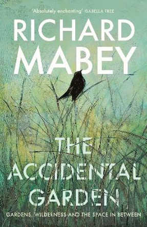 The Accidental Garden: Gardens, Wilderness and the Space In Between by Richard Mabey 9781805220701