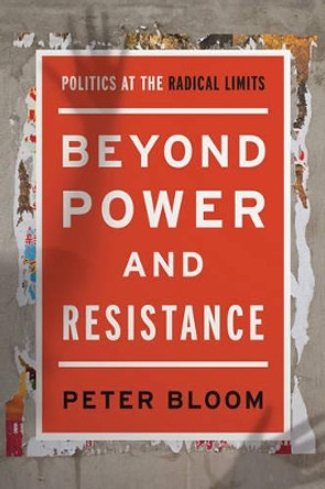 Beyond Power and Resistance: Politics at the Radical Limits by Peter Bloom 9781783487547