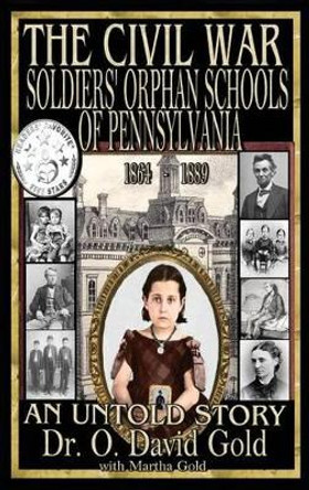 The Civil War Soldiers' Orphan Schools of Pennsylvania 1864-1889 by O David Gold 9781943293087