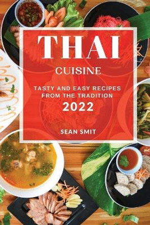 Thai Cuisine 2022: Tasty and Easy Recipes from the Tradition by Sean Smit 9781804506851