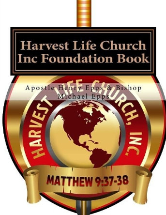 Harvest Life Church Inc Foundation Book: Founder Chief Overseer Henry H. Epps Jr by Henry Harrison Epps Jr 9781982075842